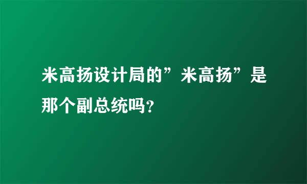 米高扬设计局的”米高扬”是那个副总统吗？