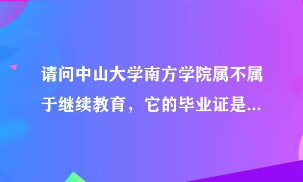 请问中山大学南方学院属不属于继续教育，它的毕业证是否盖着中山大学