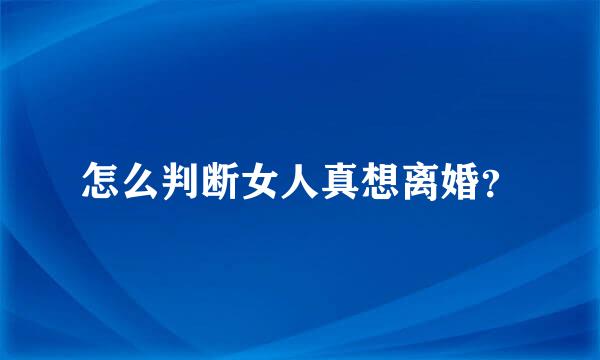 怎么判断女人真想离婚？