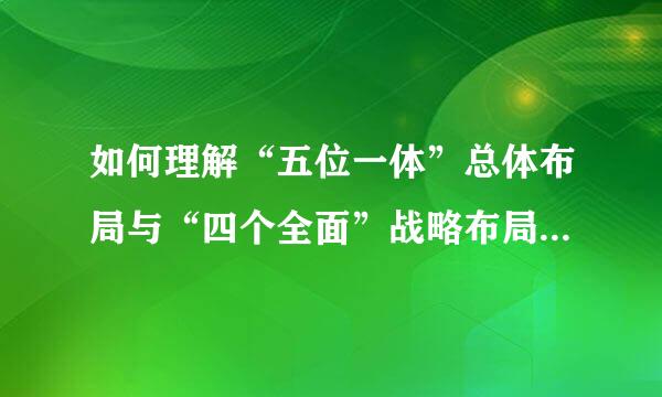 如何理解“五位一体”总体布局与“四个全面”战略布局的关系?