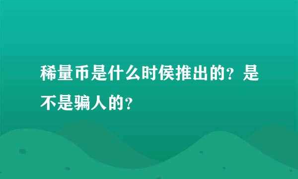 稀量币是什么时侯推出的？是不是骗人的？