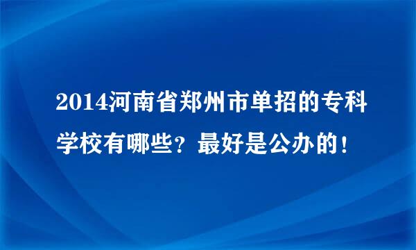 2014河南省郑州市单招的专科学校有哪些？最好是公办的！