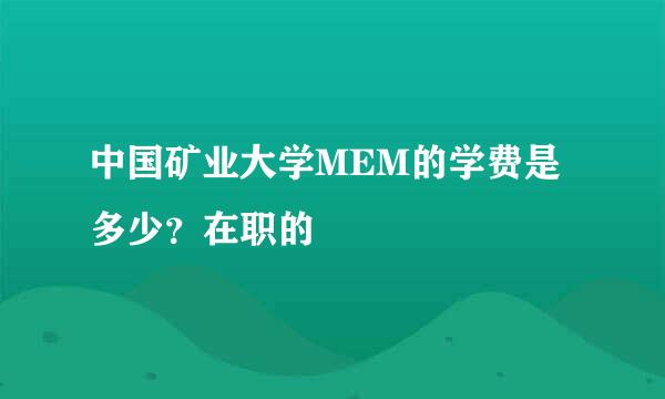 中国矿业大学MEM的学费是多少？在职的