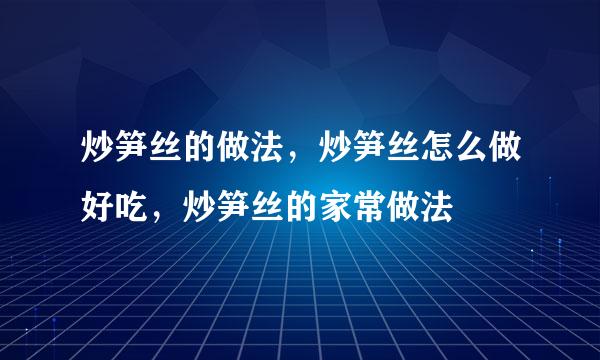 炒笋丝的做法，炒笋丝怎么做好吃，炒笋丝的家常做法