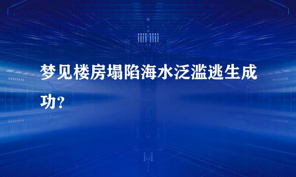 梦见楼房塌陷海水泛滥逃生成功？