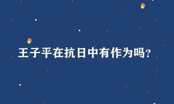 王子平在抗日中有作为吗？