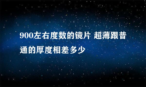 900左右度数的镜片 超薄跟普通的厚度相差多少