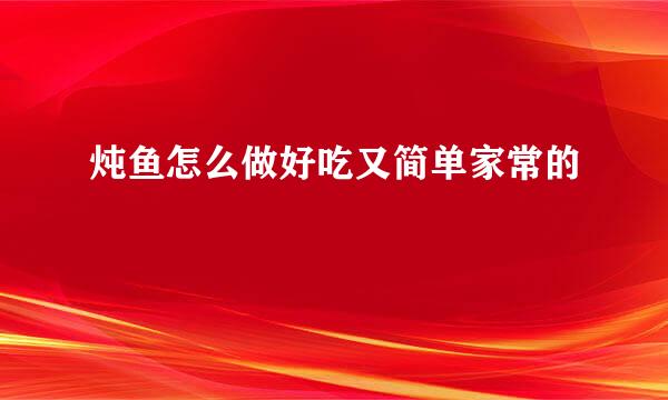 炖鱼怎么做好吃又简单家常的