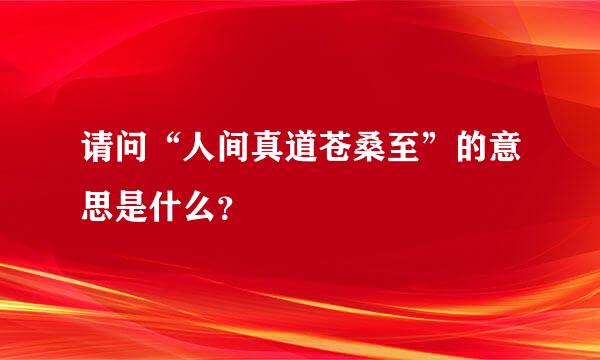 请问“人间真道苍桑至”的意思是什么？