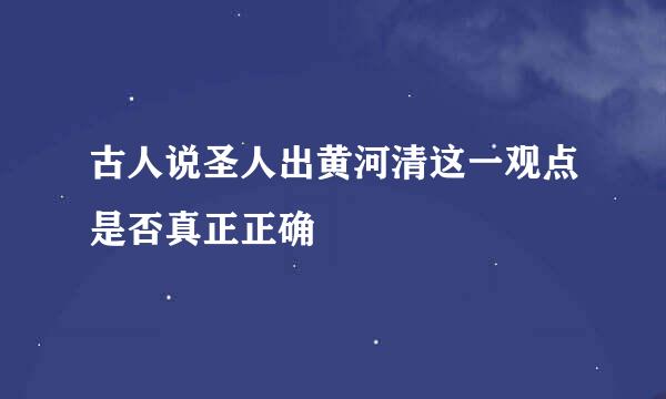 古人说圣人出黄河清这一观点是否真正正确