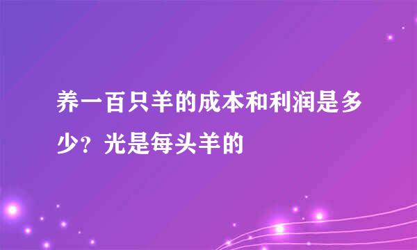 养一百只羊的成本和利润是多少？光是每头羊的