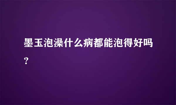 墨玉泡澡什么病都能泡得好吗？