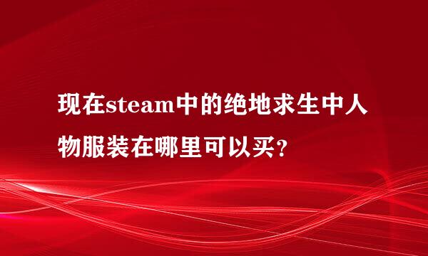 现在steam中的绝地求生中人物服装在哪里可以买？