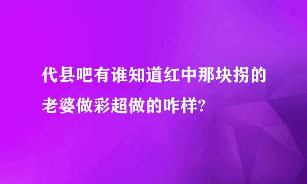 代县吧有谁知道红中那块拐的老婆做彩超做的咋样?