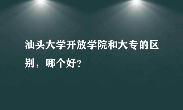 汕头大学开放学院和大专的区别，哪个好？