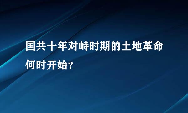 国共十年对峙时期的土地革命何时开始？