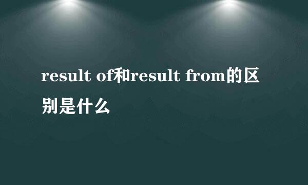 result of和result from的区别是什么