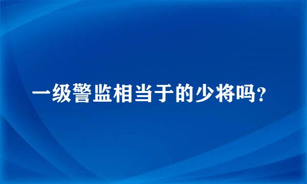 一级警监相当于的少将吗？