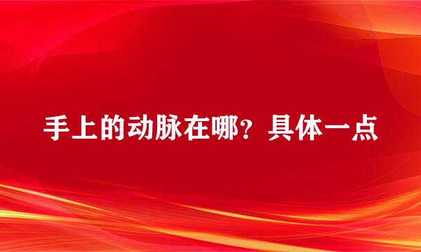 手上的动脉在哪？具体一点