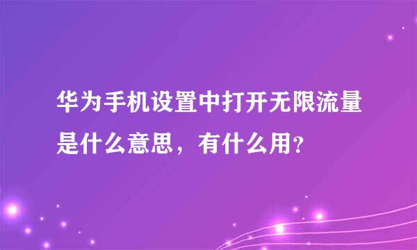 华为手机设置中打开无限流量是什么意思，有什么用？