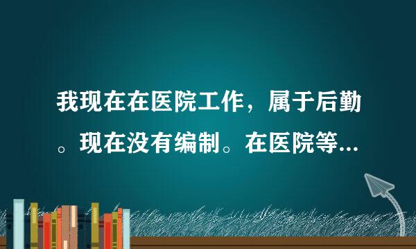 我现在在医院工作，属于后勤。现在没有编制。在医院等编制太不好等。我想考一个可以吗？