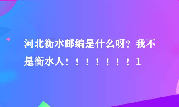 河北衡水邮编是什么呀？我不是衡水人！！！！！！！1