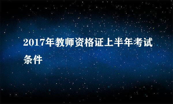 2017年教师资格证上半年考试条件