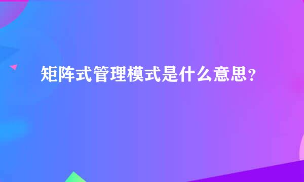 矩阵式管理模式是什么意思？