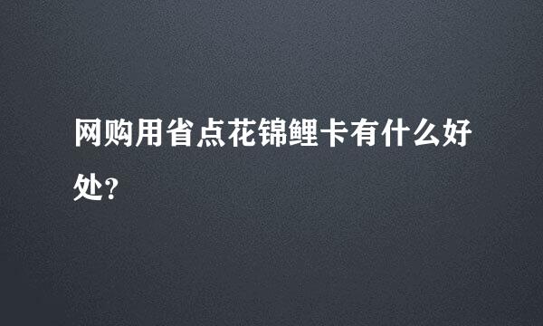 网购用省点花锦鲤卡有什么好处？