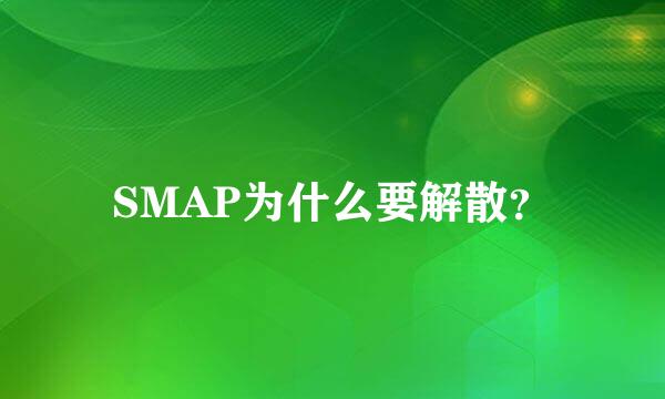 SMAP为什么要解散？