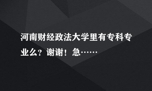 河南财经政法大学里有专科专业么？谢谢！急……