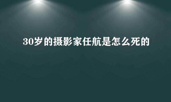 30岁的摄影家任航是怎么死的