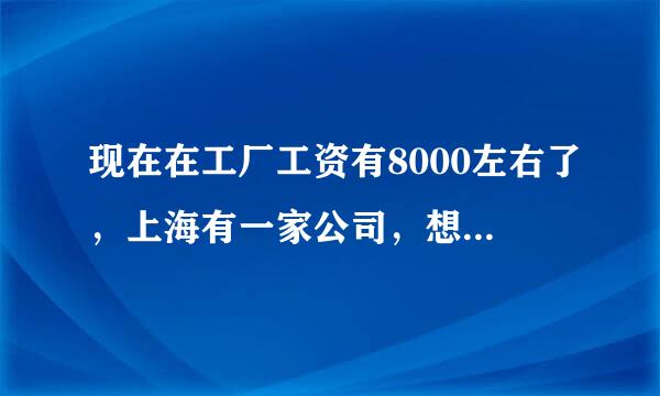 现在在工厂工资有8000左右了，上海有一家公司，想招聘我去做，是工厂好还是公司好！