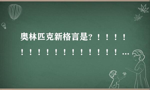 奥林匹克新格言是？！！！！！！！！！！！！！！！！！！！！！！！！！