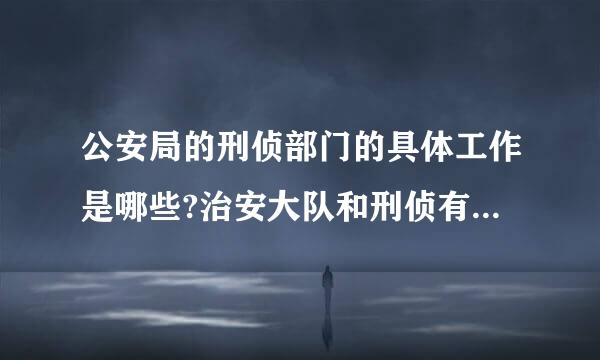 公安局的刑侦部门的具体工作是哪些?治安大队和刑侦有什么区别？