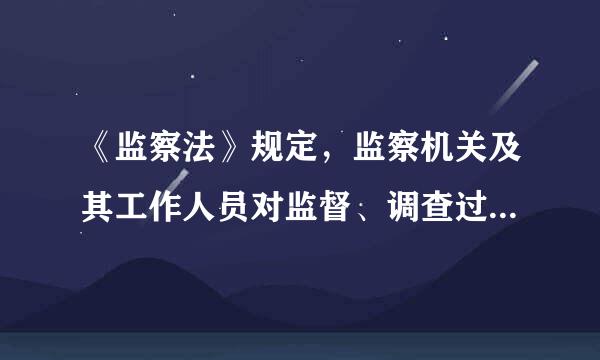 《监察法》规定，监察机关及其工作人员对监督、调查过程中知悉的（），应当保密