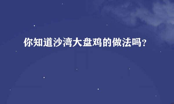 你知道沙湾大盘鸡的做法吗？