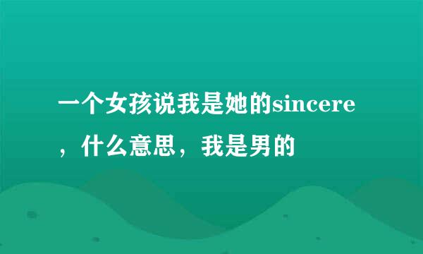 一个女孩说我是她的sincere，什么意思，我是男的