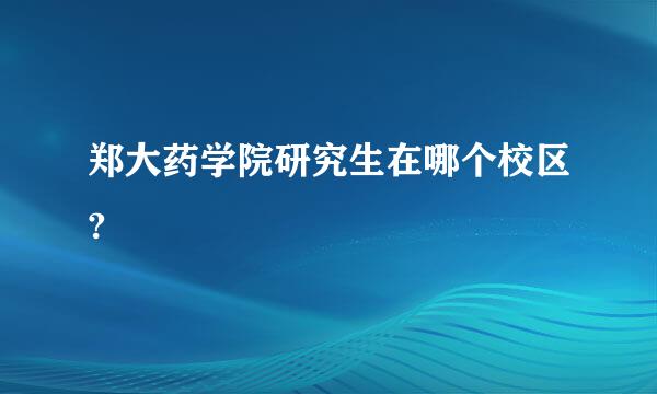 郑大药学院研究生在哪个校区?