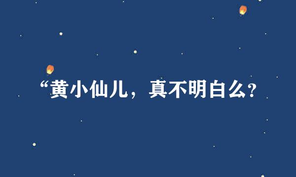 “黄小仙儿，真不明白么？