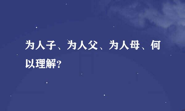 为人子、为人父、为人母、何以理解？