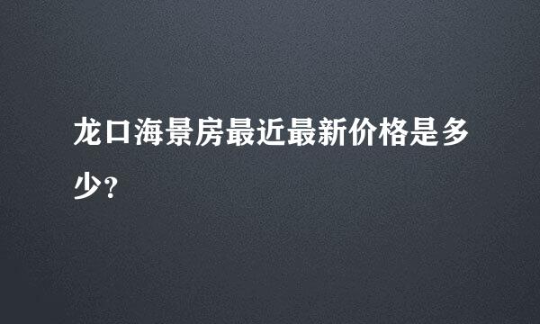 龙口海景房最近最新价格是多少？