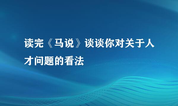 读完《马说》谈谈你对关于人才问题的看法