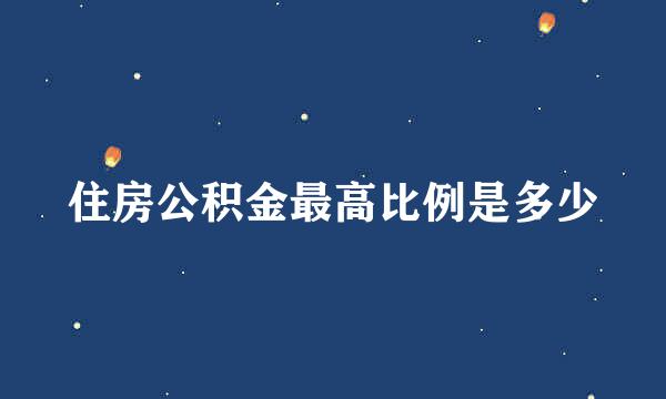 住房公积金最高比例是多少