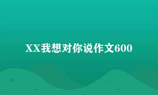 XX我想对你说作文600