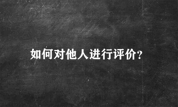 如何对他人进行评价？