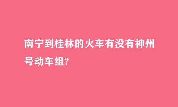 南宁到桂林的火车有没有神州号动车组?