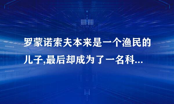 罗蒙诺索夫本来是一个渔民的儿子,最后却成为了一名科学家。对此你有什么感想