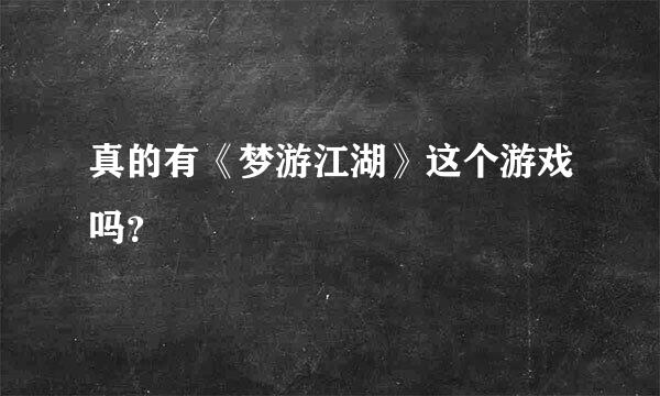 真的有《梦游江湖》这个游戏吗？