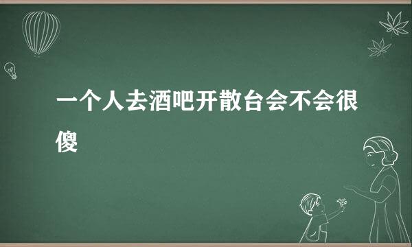 一个人去酒吧开散台会不会很傻